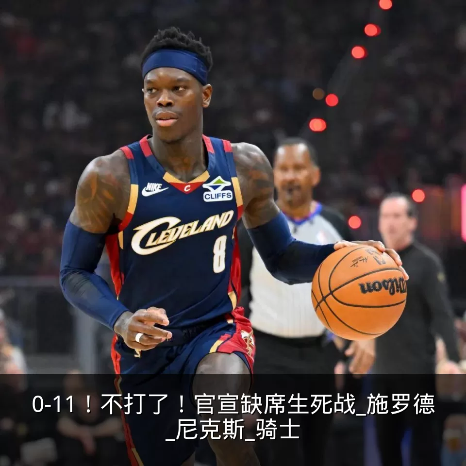 0-11！不打了！官宣缺席生死战_施罗德_尼克斯_骑士