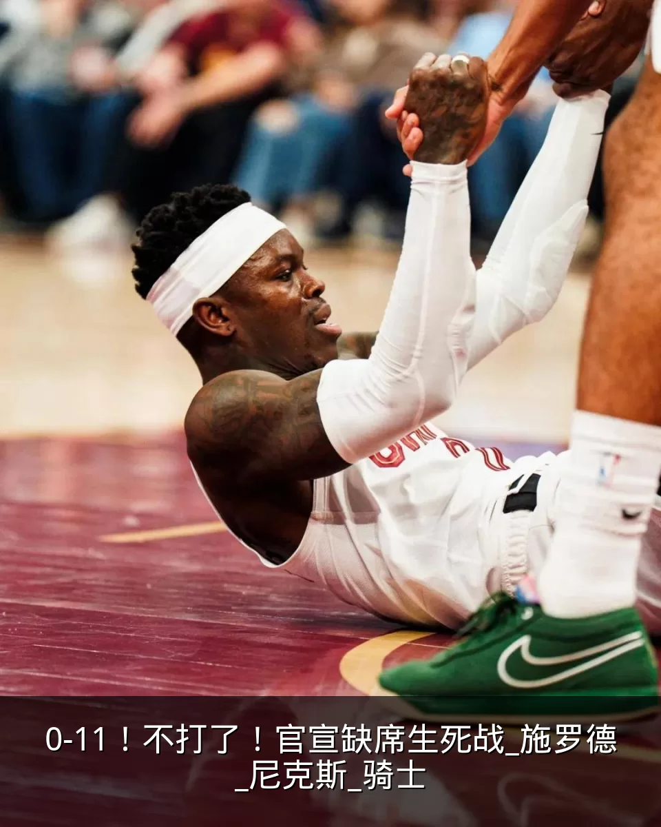 0-11！不打了！官宣缺席生死战_施罗德_尼克斯_骑士