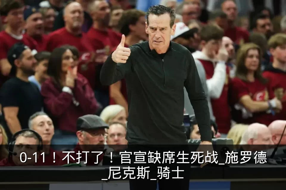 0-11！不打了！官宣缺席生死战_施罗德_尼克斯_骑士