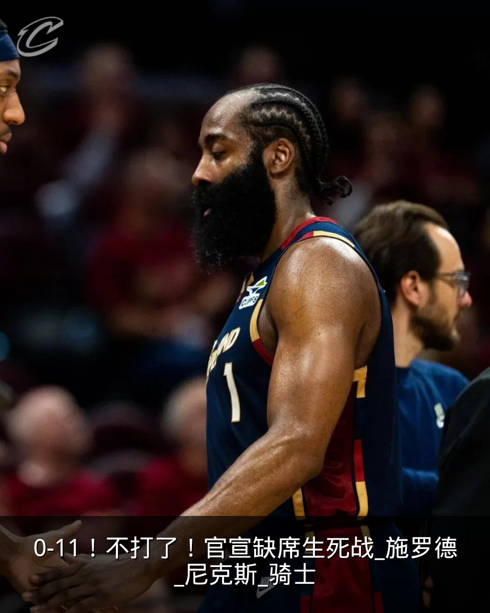 0-11！不打了！官宣缺席生死战_施罗德_尼克斯_骑士
