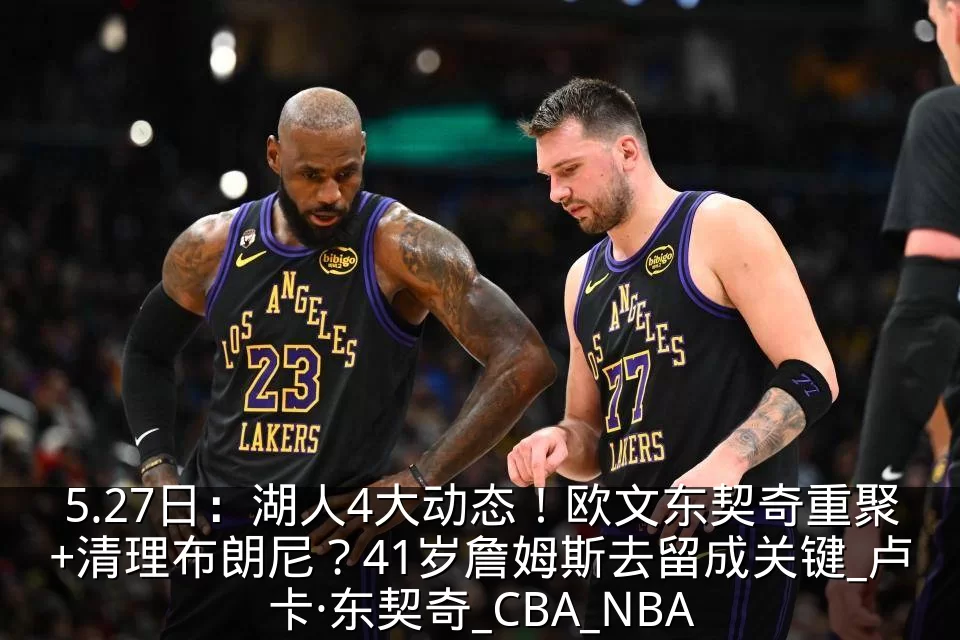5.27日：湖人4大动态！欧文东契奇重聚+清理布朗尼？41岁詹姆斯去留成关键_卢卡·东契奇_CBA_NBA