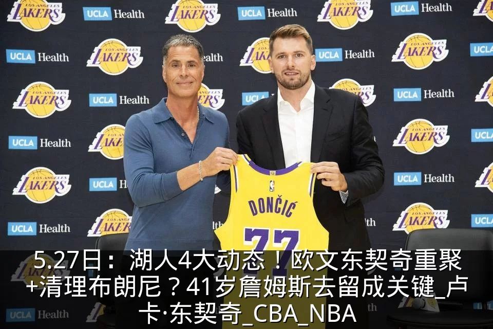 5.27日：湖人4大动态！欧文东契奇重聚+清理布朗尼？41岁詹姆斯去留成关键_卢卡·东契奇_CBA_NBA